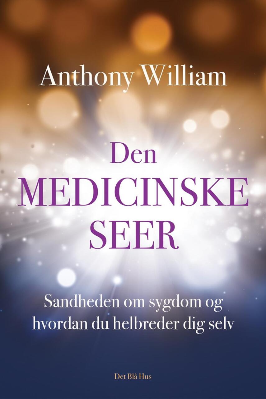 Anthony William: Den medicinske seer : sandheden om sygdom og hvordan du helbreder dig selv