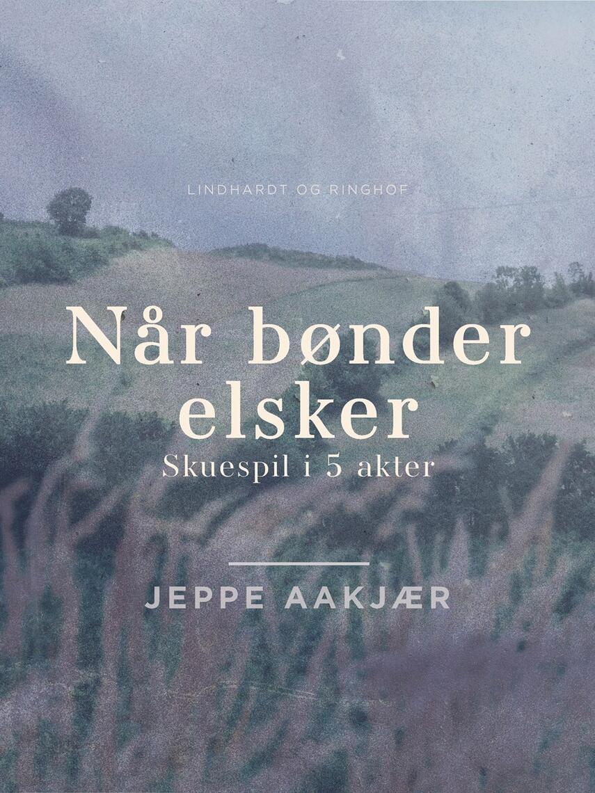 Jeppe Aakjær: Når bønder elsker : skuespil i 5 akter