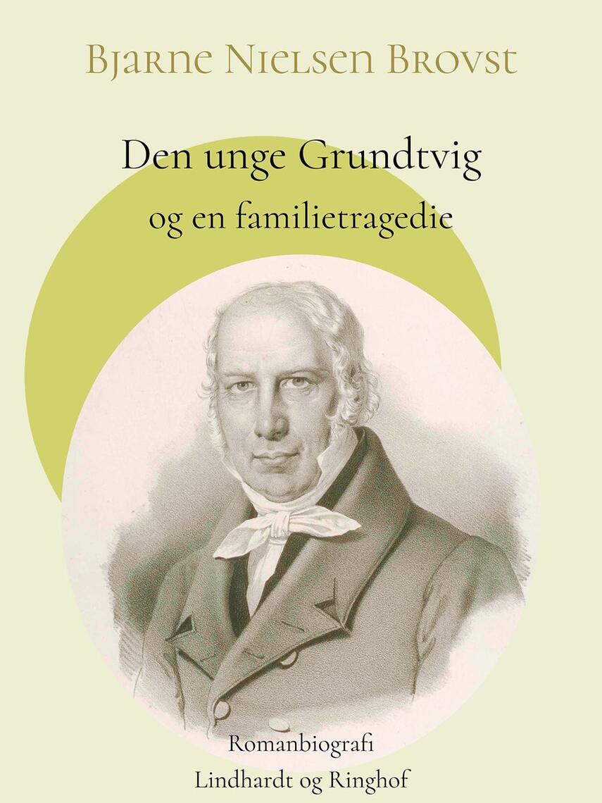 Bjarne Nielsen Brovst: Den unge Grundtvig og en familietragedie : romanbiografi