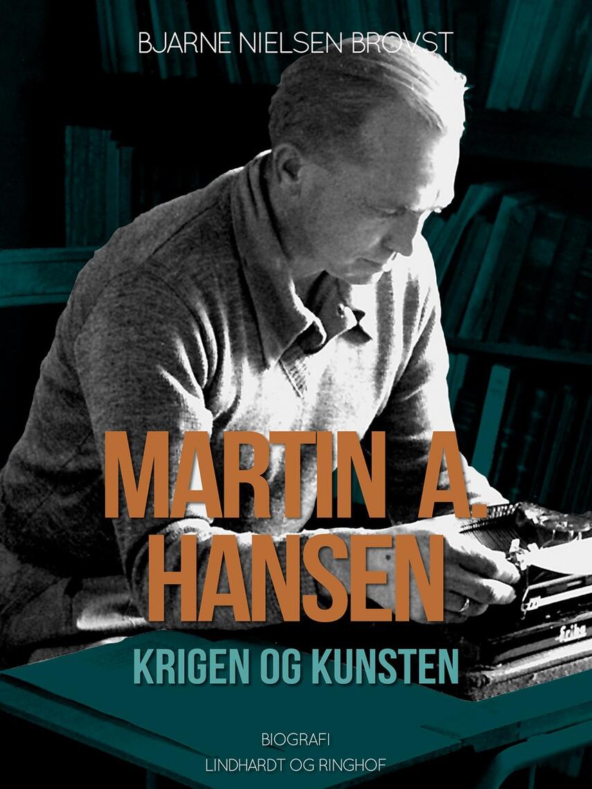 Bjarne Nielsen Brovst: Martin A. Hansen : krigen og kunsten : biografi