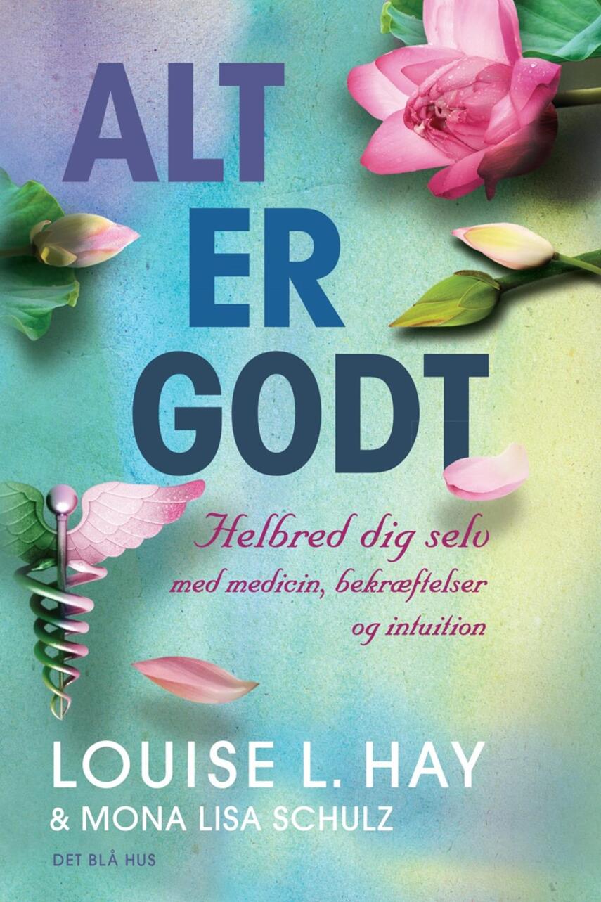 Louise L. Hay, Mona Lisa Schulz: Alt er godt : helbred dig selv med medicin, bekræftelser og intuition