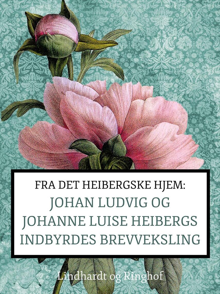 Johanne Luise Heiberg: Fra det Heibergske hjem : Johan Ludvig og Johanne Luise Heibergs indbyrdes brevveksling