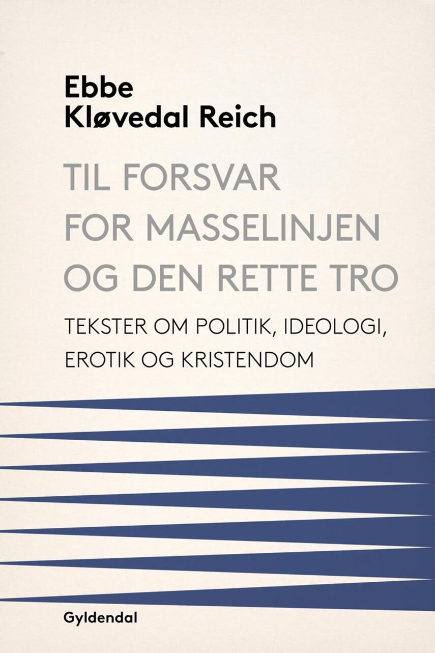 Ebbe Kløvedal Reich: Til forsvar for masselinjen og den rette tro : tekster om politik, ideologi, erotik og kristendom