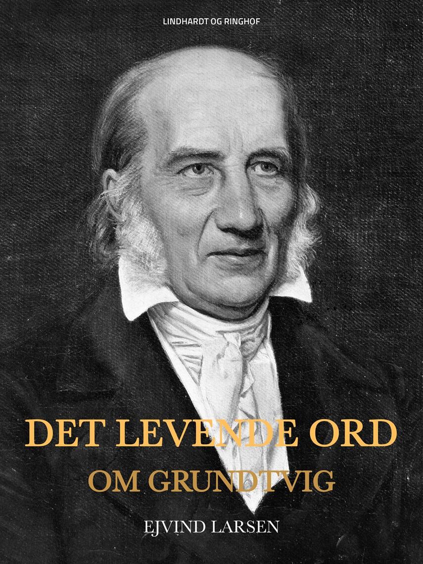 Ejvind Larsen (f. 1936): Det levende ord : om Grundtvig