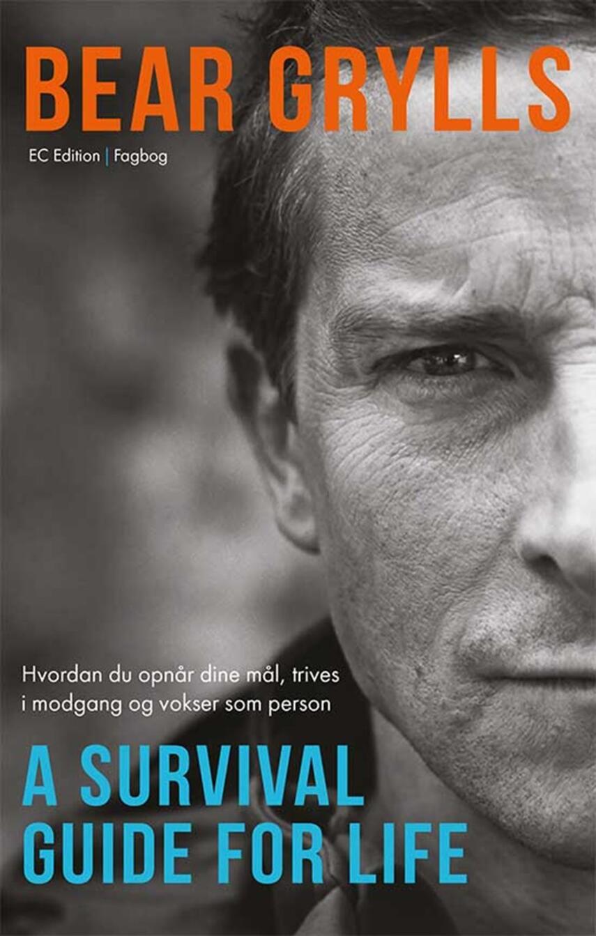 Bear Grylls: A survival guide for life : hvordan du opnår dine mål, trives i modgang og vokser som person