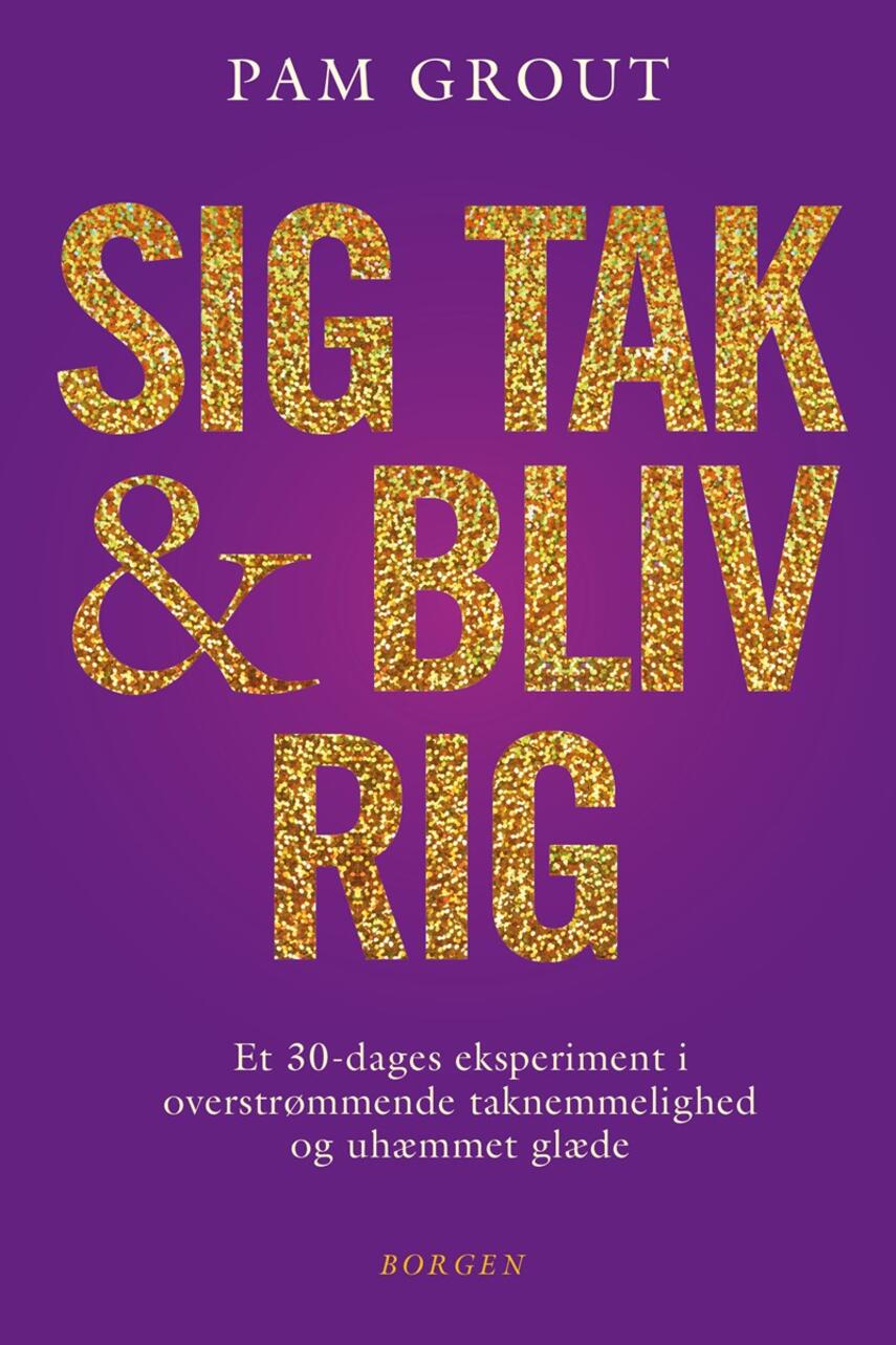 Pam Grout: Sig tak & bliv rig : et 30-dages eksperiment i overstrømmende taknemmelighed og uhæmmet glæde