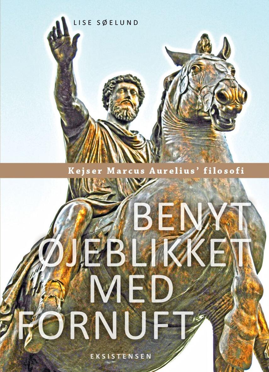 Lise Søelund: Benyt øjeblikket med fornuft : kejser Marcus Aurelius' filosofi