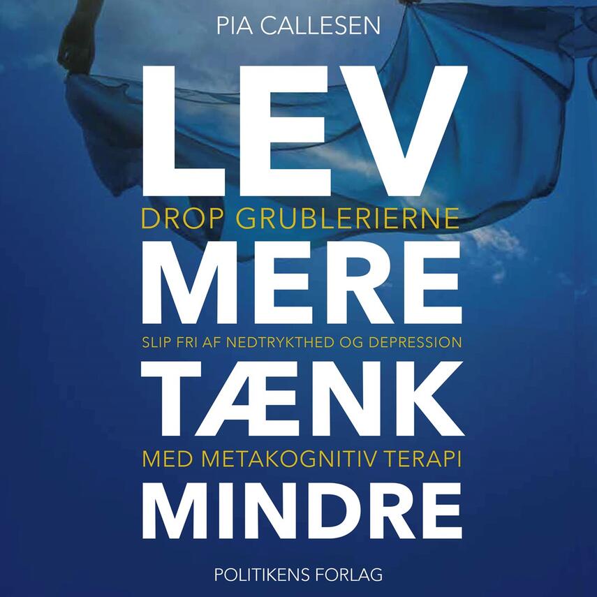 Pia Callesen: Lev mere tænk mindre : drop grublerierne, slip fri af nedtrykthed og depression med metakognitiv terapi