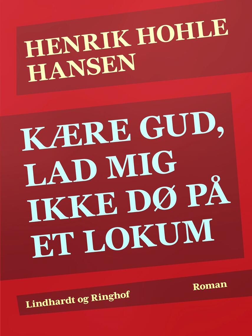Henrik Hohle Hansen: Kære Gud, lad mig ikke dø på et lokum : roman