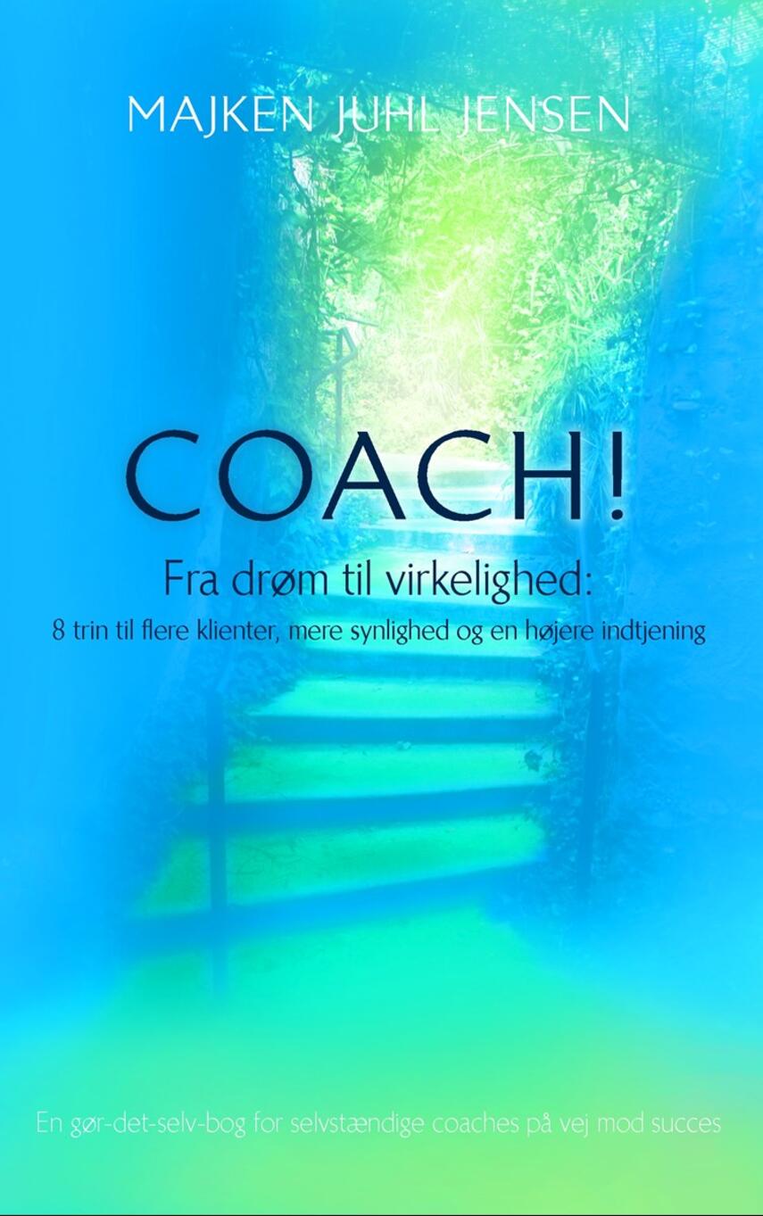 Majken Juhl Jensen: Coach : fra drøm til virkelighed : 8 trin til flere klienter, mere synlighed og en højere indtjening