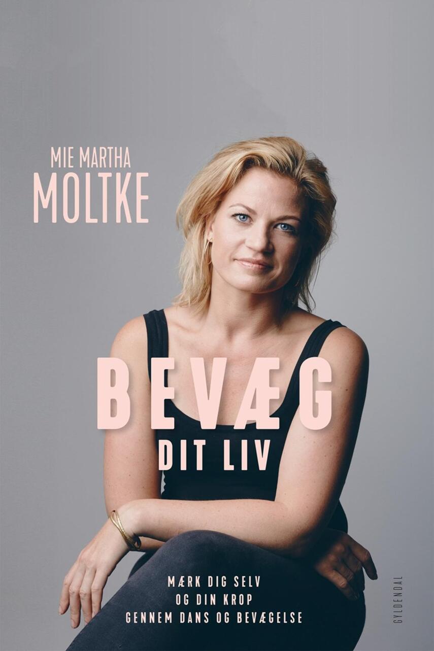 Mie Martha Moltke (f. 1981): Bevæg dit liv : mærk dig selv og din krop gennem dans og bevægelse