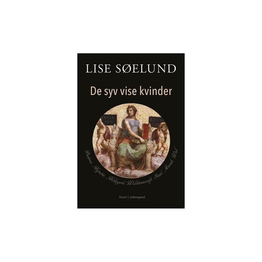 Lise Søelund: De syv vise kvinder : Diotima, Hypatia, Hildegard, Wollstonecraft, Staël, Arendt, Weil