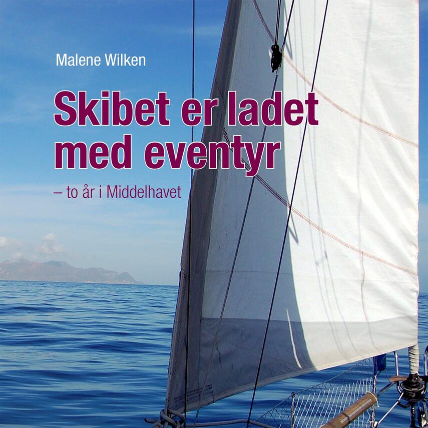 Malene Wilken: Skibet er ladet med eventyr : to år i Middelhavet