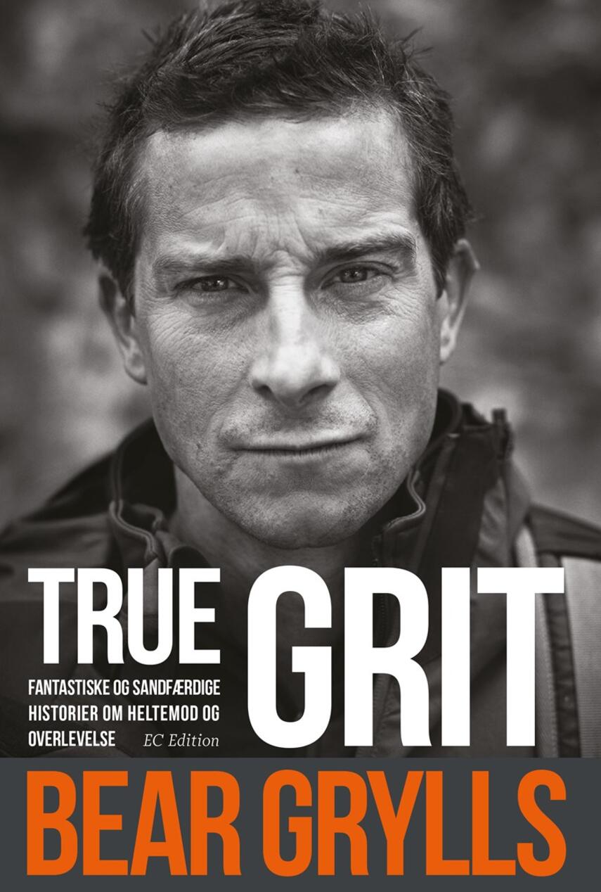 Bear Grylls: True grit : fantastiske og sandfærdige historier om heltemod og overlevelse