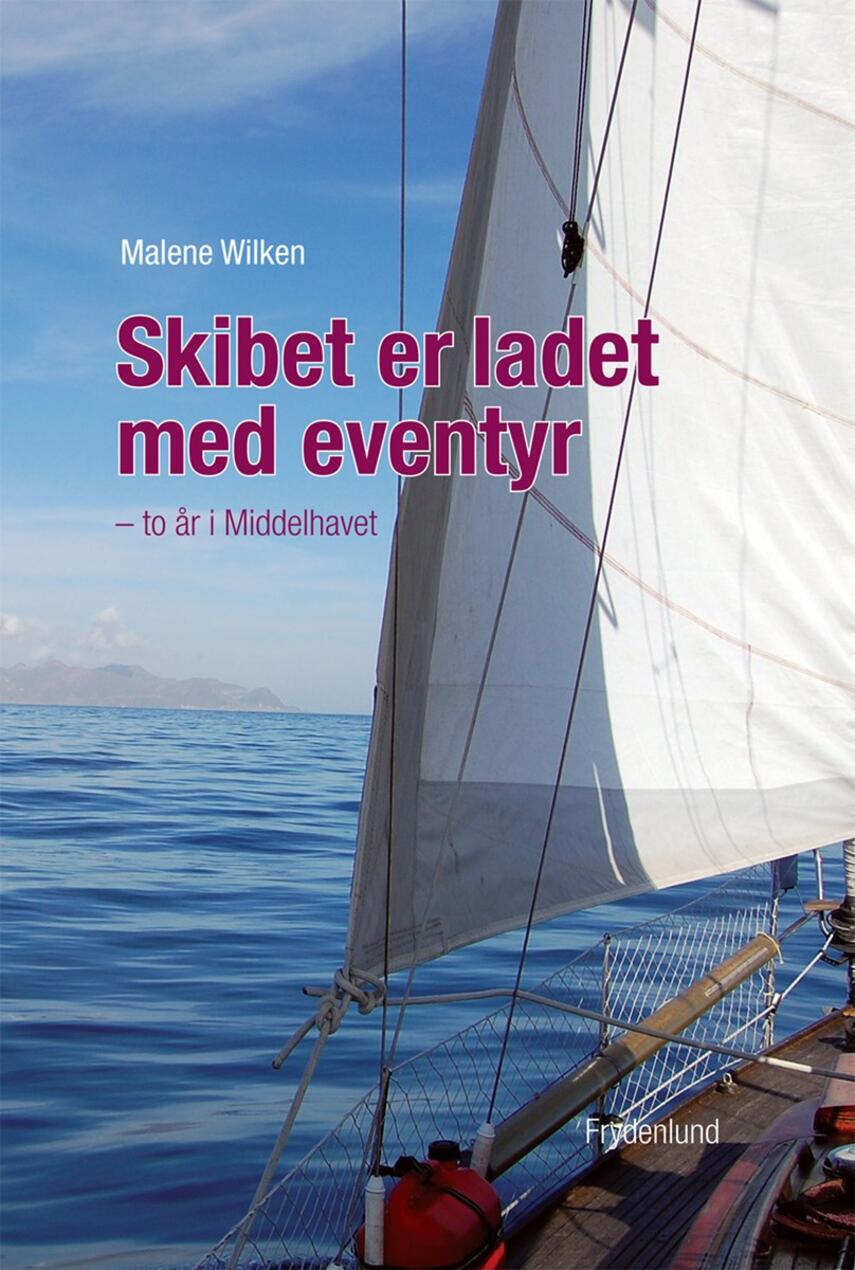 Malene Wilken: Skibet er ladet med eventyr : to år i Middelhavet