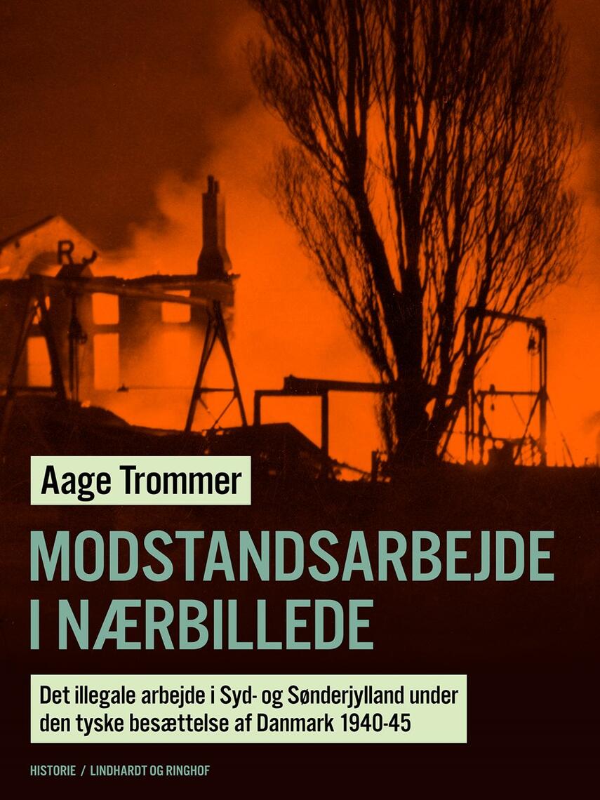 Aage Trommer: Modstandsarbejde i nærbillede : det illegale arbejde i Syd- og Sønderjylland under den tyske besættelse af Danmark 1940-45