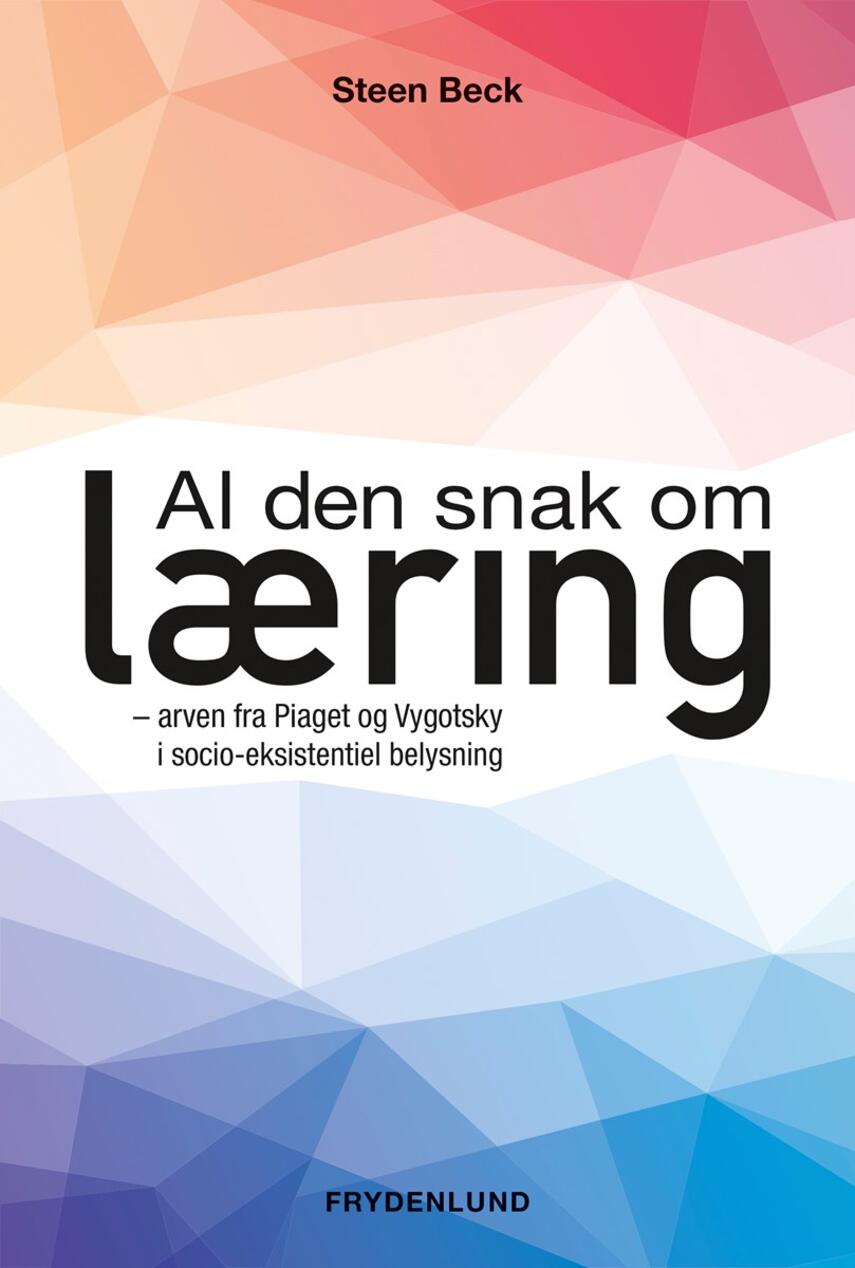 Steen Beck: Al den snak om læring : arven fra Piaget og Vygotsky i socio-eksistentiel belysning