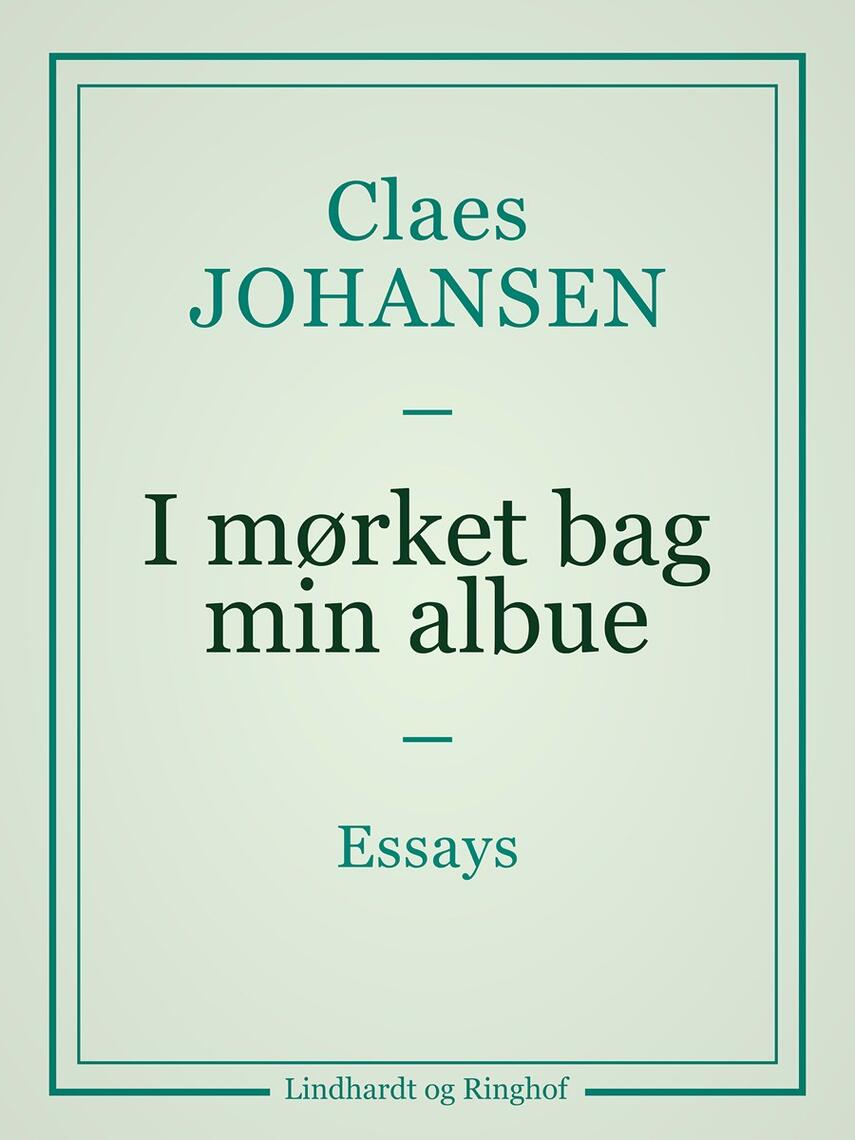 Claes Johansen (f. 1957): I mørket bag min albue : essays