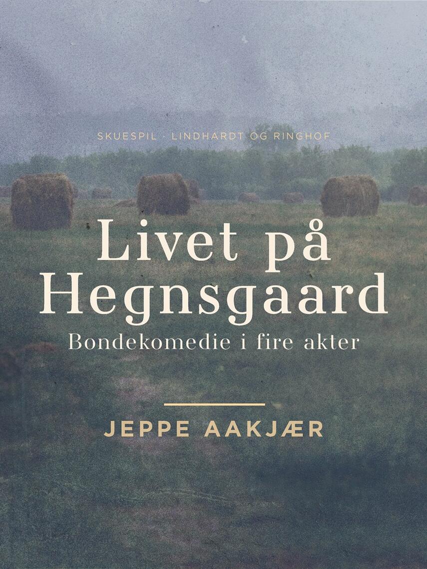 : Livet på Hegnsgaard: Bondekomedie i fire akter
