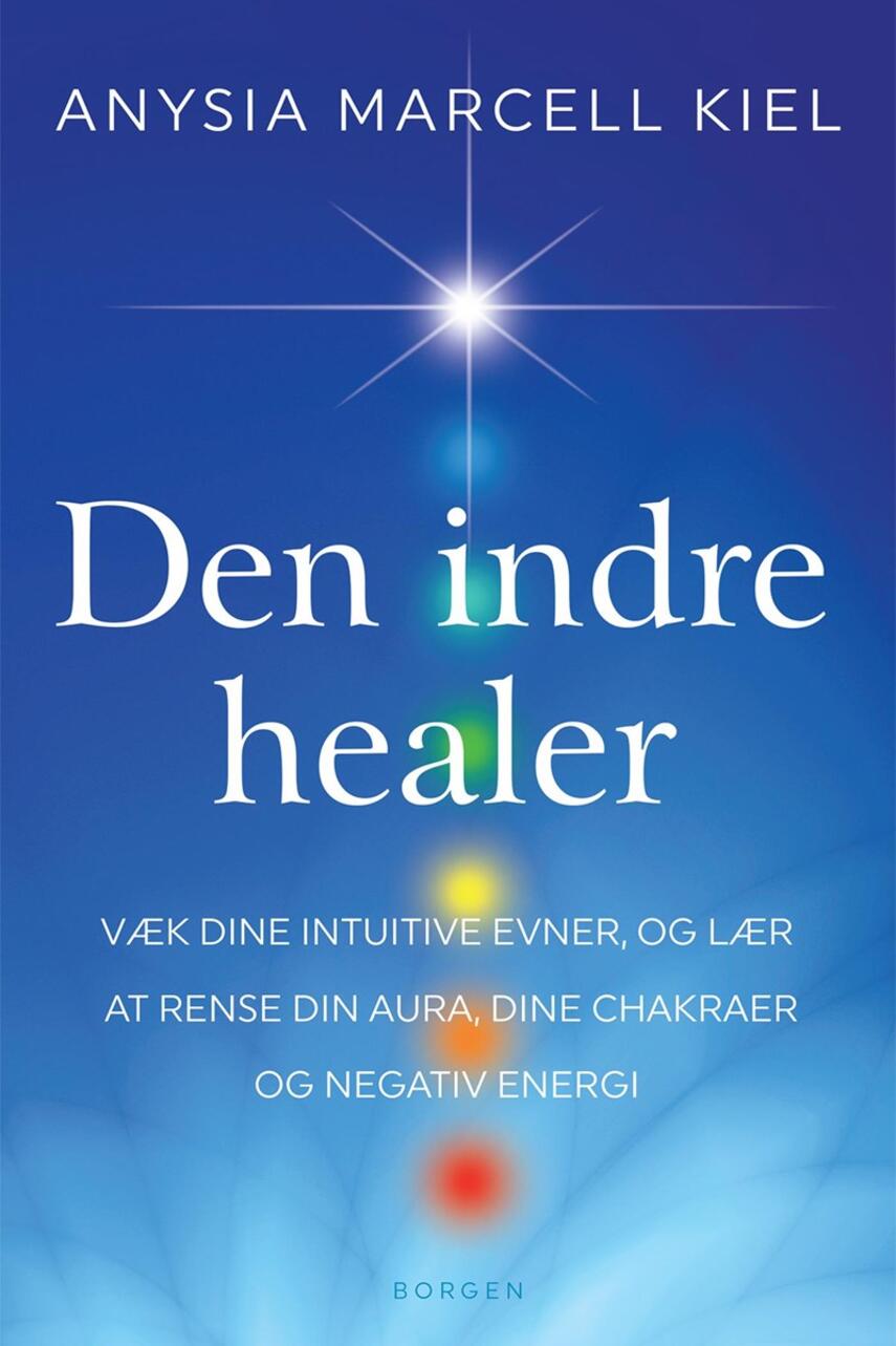 Anysia Marcell Kiel: Den indre healer : væk dine intuitive evner, og lær at rense din aura, dine chakraer og negativ energi