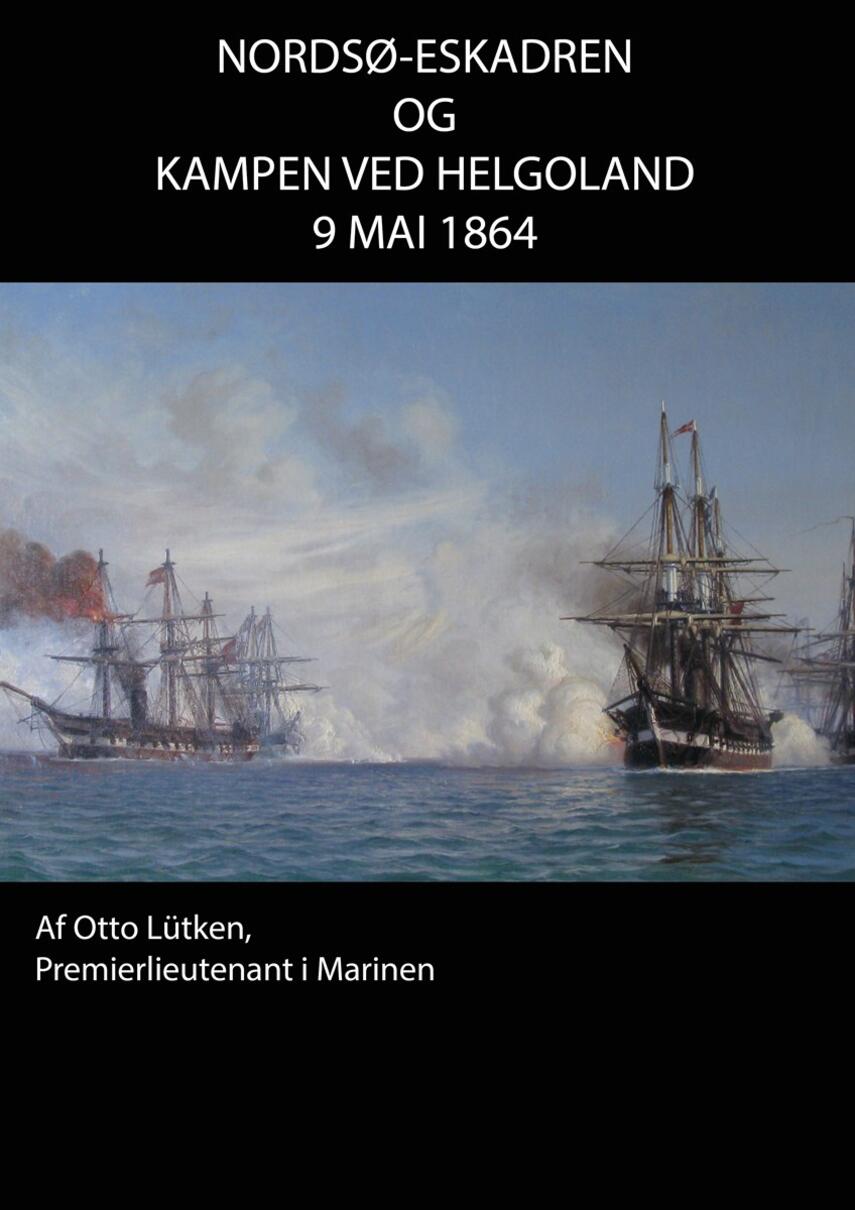 Otto Lütken: Nordsø-Eskadren og Kampen ved Helgoland d. 9 Mai 1864