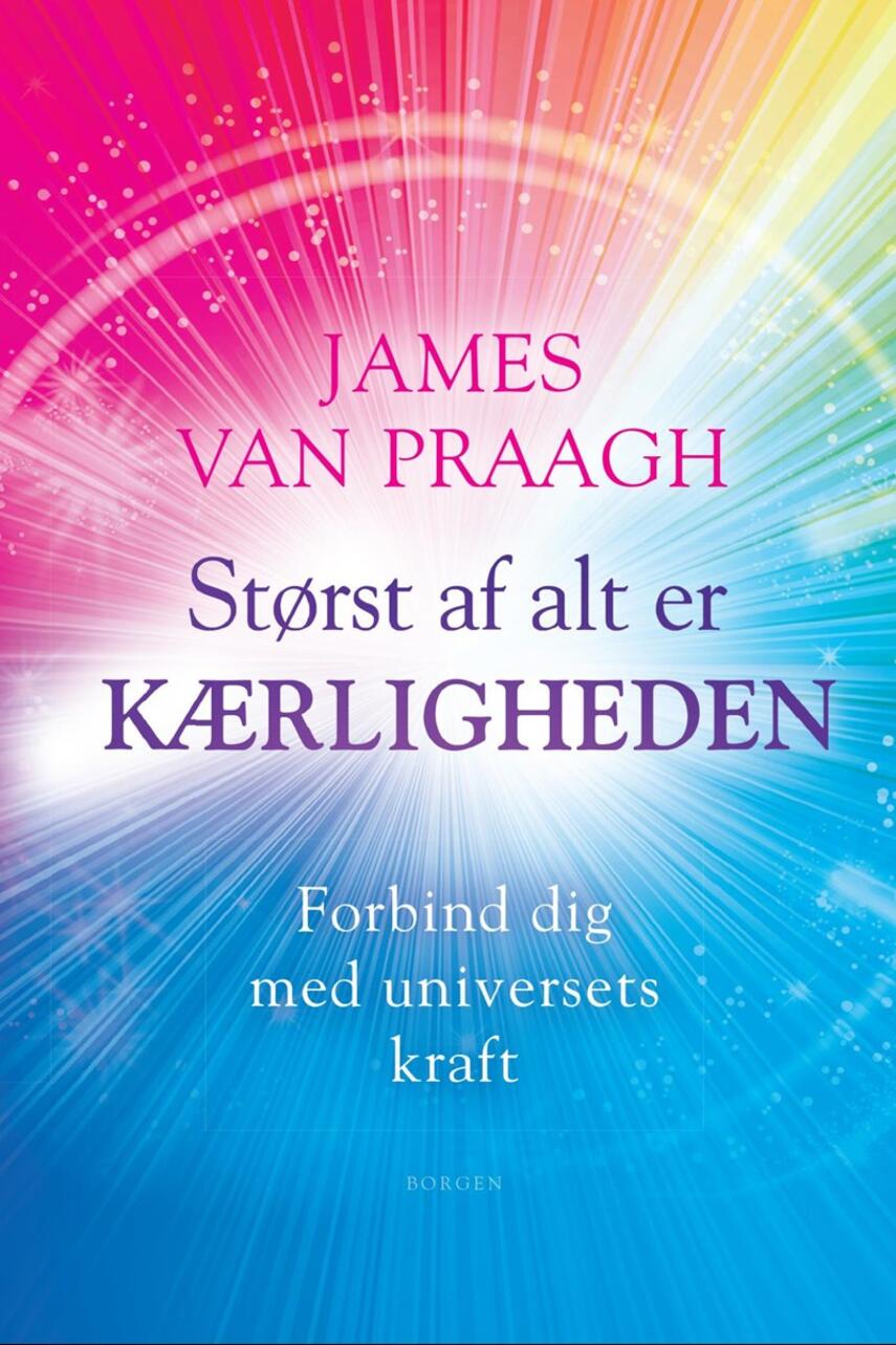 James Van Praagh: Størst af alt er kærligheden : forbind dig med universets kraft