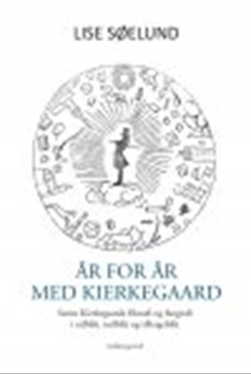 Lise Søelund: År for år med Kierkegaard : Søren Kierkegaards filosofi og biografi i udblik, indblik og tilbageblik