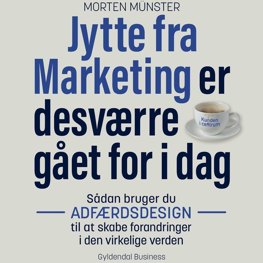 Morten Sehested Münster (f. 1980): Jytte fra Marketing er desværre gået for i dag : sådan bruger du adfærdsdesign til at skabe forandringer i den virkelige verden