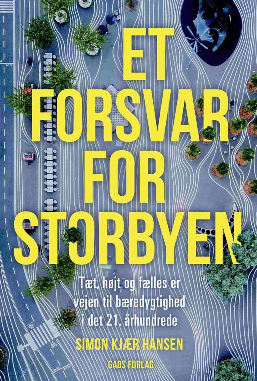 Simon Kjær Hansen (f. 1977-06-10): Et forsvar for storbyen : tæt, højt og fælles er vejen til bæredygtighed i det 21. århundrede