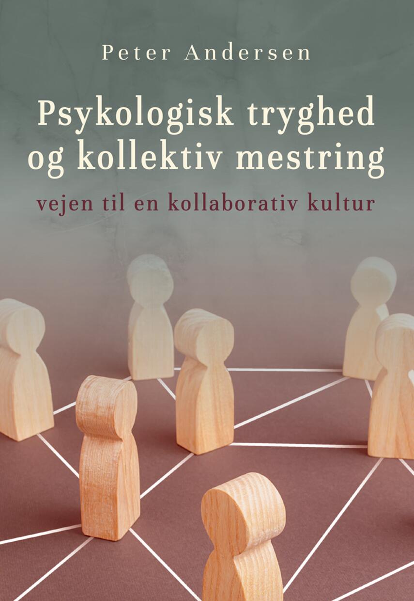 Peter Andersen (f. 1973-03-19): Psykologisk tryghed og kollektiv mestring : vejen til en kollaborativ kultur