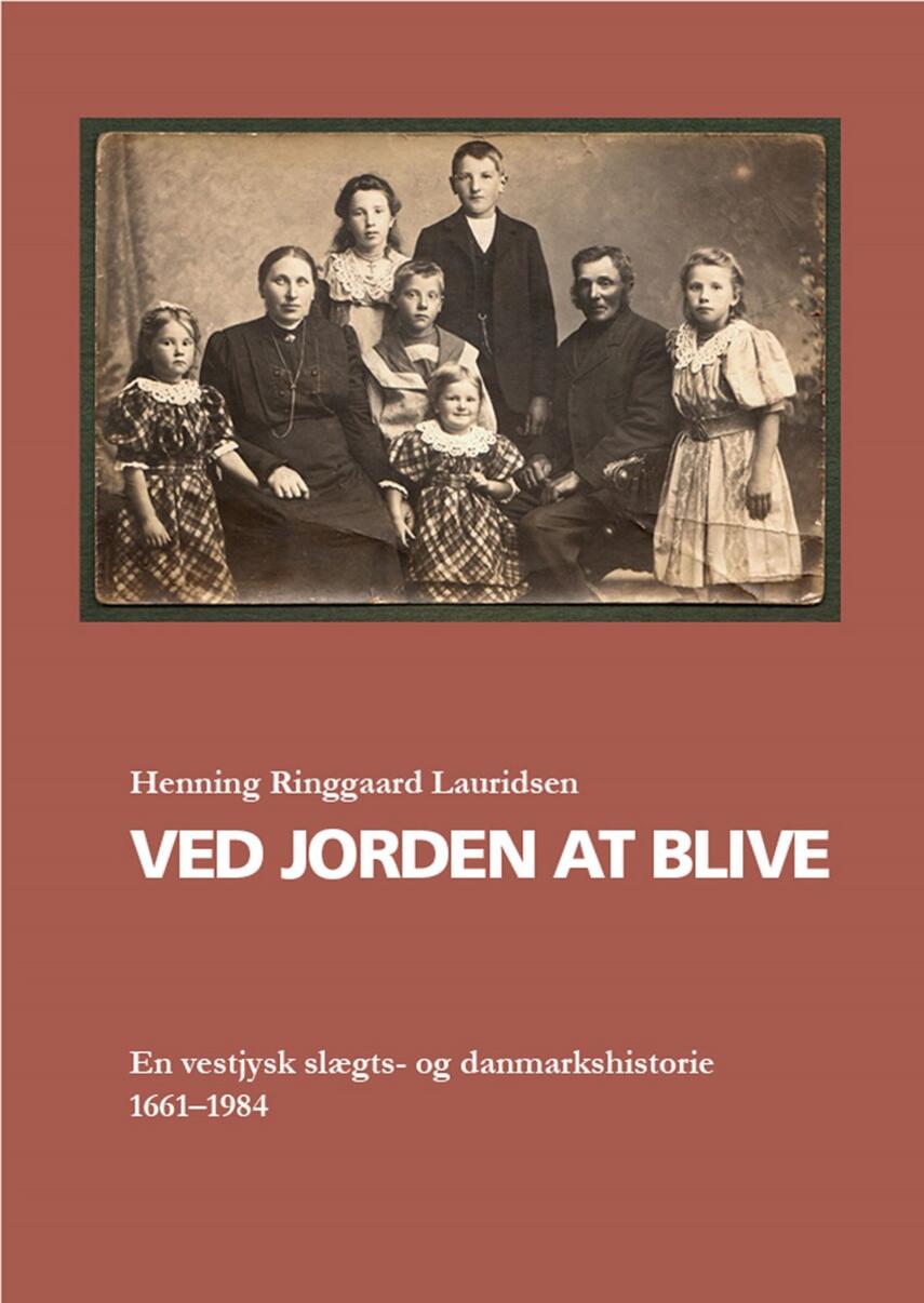 Henning Ringgaard Lauridsen: Ved Jorden at blive : en vestjysk slægts- og danmarkshistorie 1661-1984