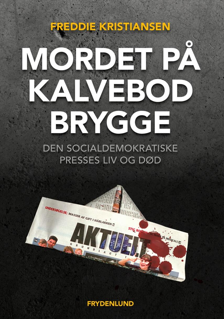 Freddie Kristiansen (f. 1947): Mordet på Kalvebod Brygge : den socialdemokratiske presses liv og død