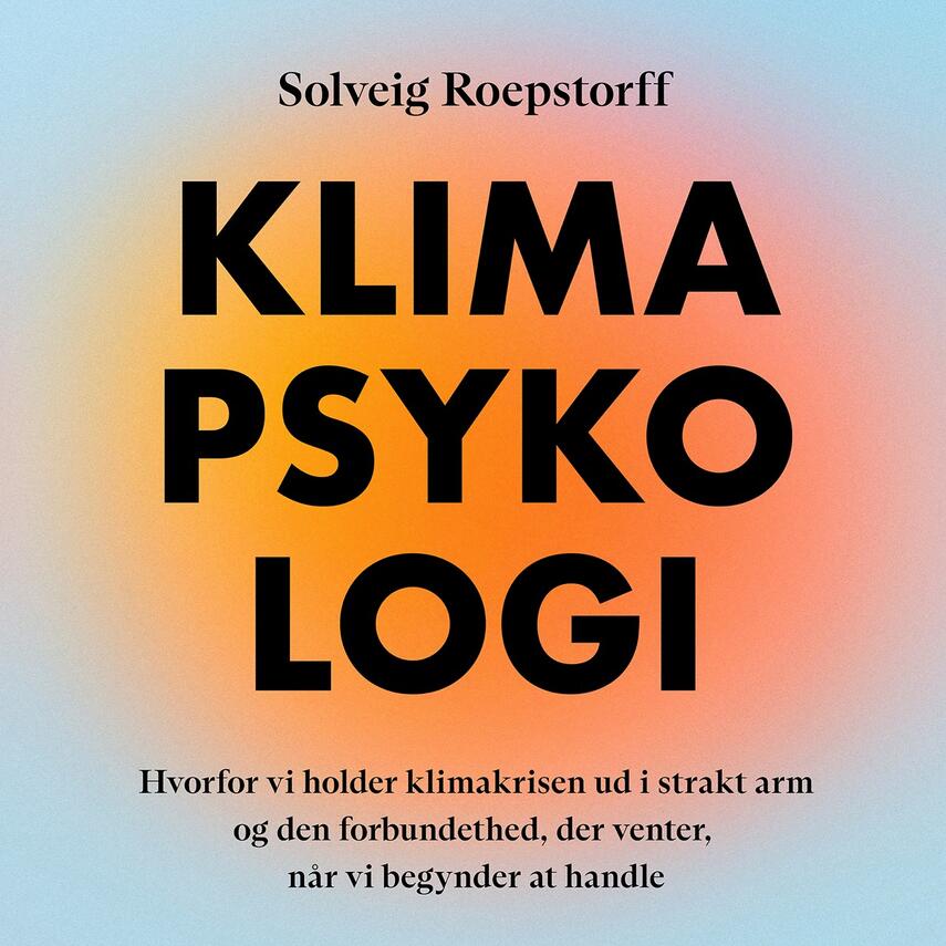 Solveig Roepstorff: Klimapsykologi : hvorfor vi holder klimakrisen ud i strakt arm og den forbundethed, der venter, når vi begynder at handle