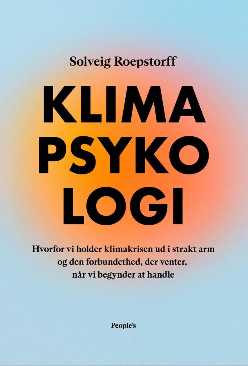 Solveig Roepstorff: Klimapsykologi : hvorfor vi holder klimakrisen ud i strakt arm og den forbundethed, der venter, når vi begynder at handle