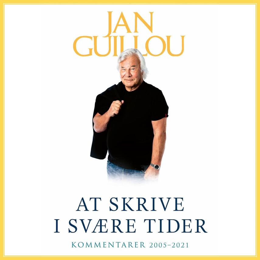 Jan Guillou: At skrive i svære tider : kommentarer 2005-2021