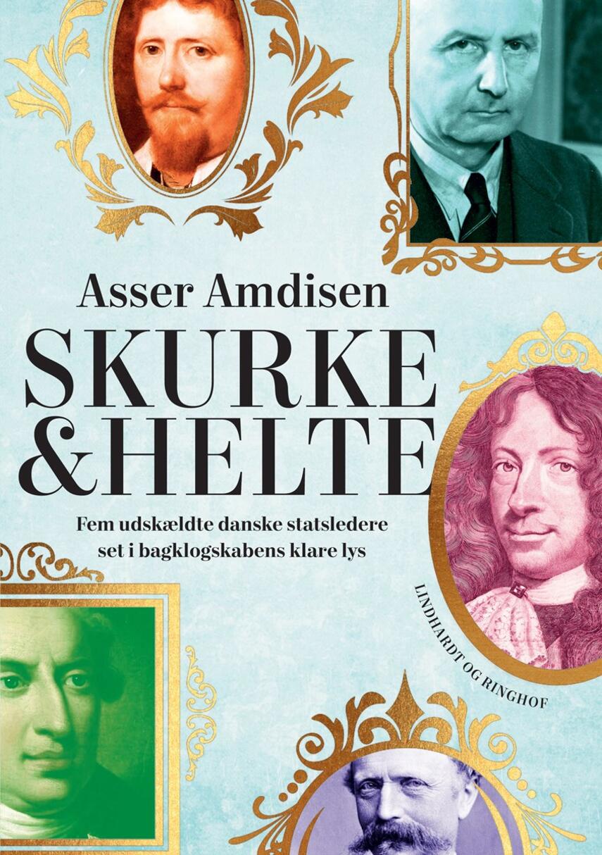 Asser Amdisen: Skurke & helte : fem udskældte danske statsledere set i bagklogskabens klare lys