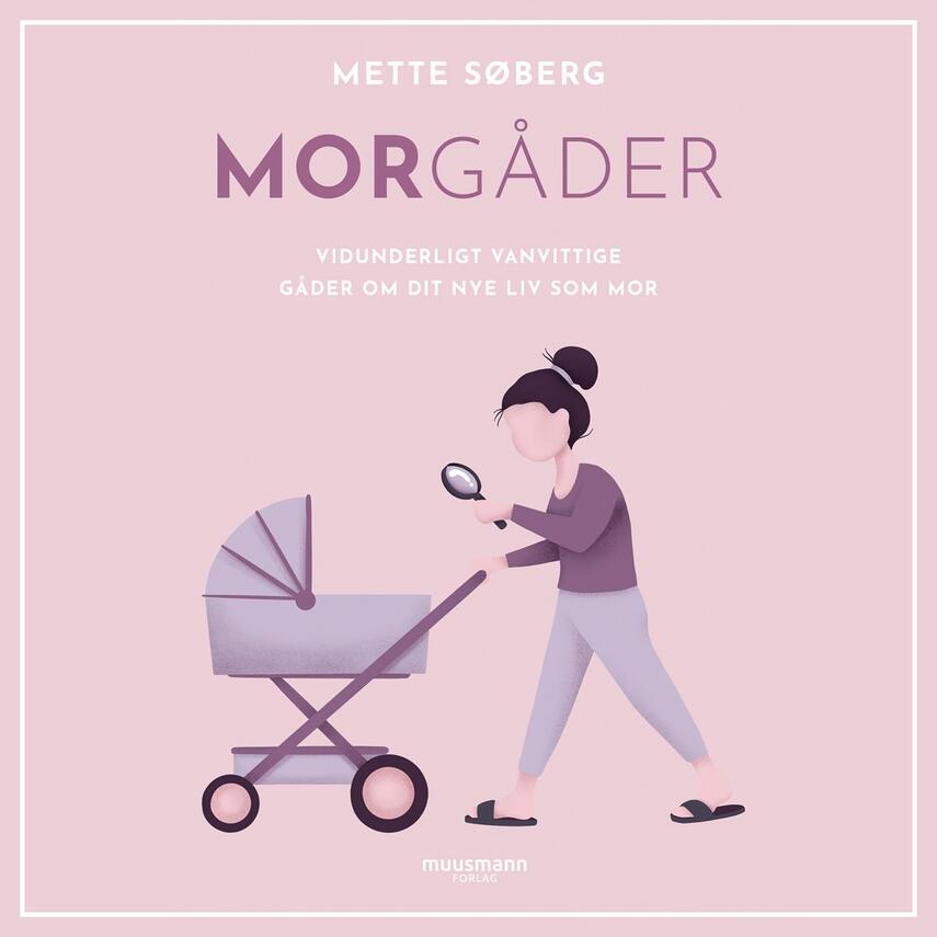 Mette Søberg (f. 1988): Morgåder : vidunderligt vanvittige gåder om dit nye liv som mor