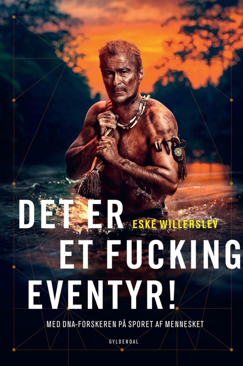 Eske Willerslev: Det er et fucking eventyr! : med DNA-forskeren på sporet af mennesket