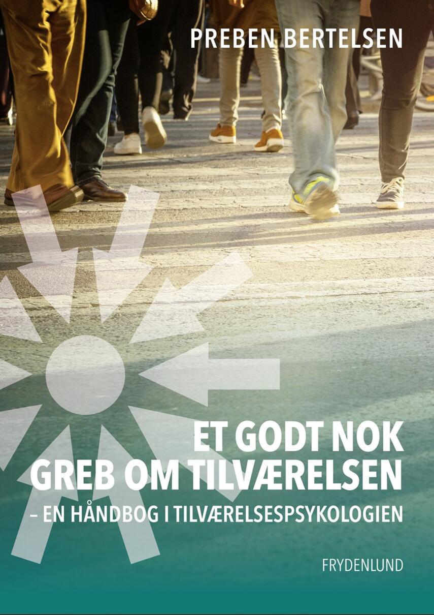 Preben Bertelsen (f. 1954): Et godt nok greb om tilværelsen : en håndbog i tilværelsespsykologien