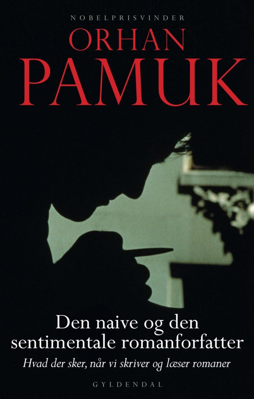 Orhan Pamuk: Den naive og den sentimentale romanforfatter : Charles Eliot Norton-forelæsningerne, 2009