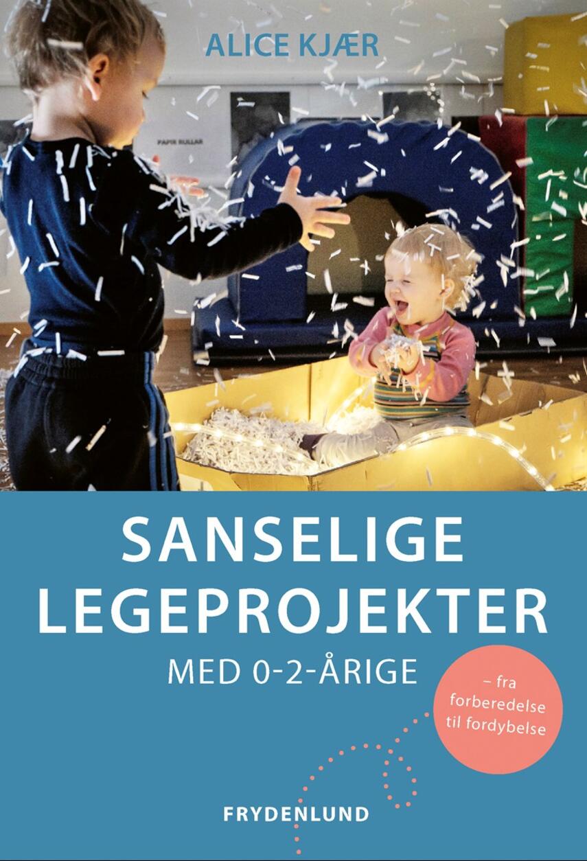 Alice Kjær (f. 1959-06-13): Sanselige legeprojekter - med 0-2-årige : fra forberedelse til fordybelse