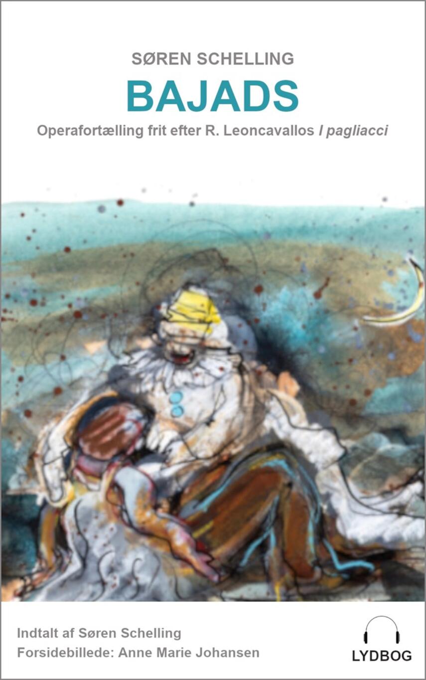 Søren Schelling (f. 1977): Bajads : frit fortalt efter operaen "I pagliacci" af Ruggiero Leoncavallo